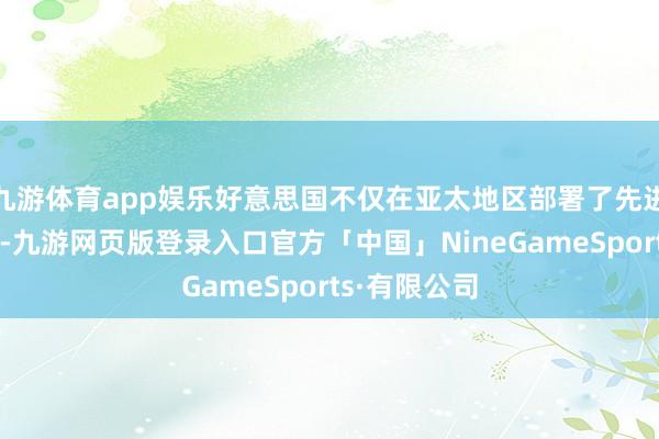 九游体育app娱乐好意思国不仅在亚太地区部署了先进的火器措施-九游网页版登录入口官方「中国」NineGameSports·有限公司