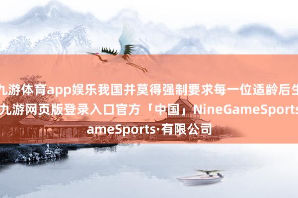 九游体育app娱乐我国并莫得强制要求每一位适龄后生来服兵役-九游网页版登录入口官方「中国」NineGameSports·有限公司