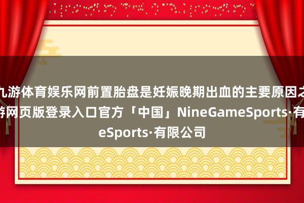 九游体育娱乐网前置胎盘是妊娠晚期出血的主要原因之一-九游网页版登录入口官方「中国」NineGameSports·有限公司