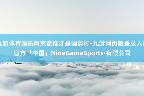 九游体育娱乐网究竟谁才是国务卿-九游网页版登录入口官方「中国」NineGameSports·有限公司