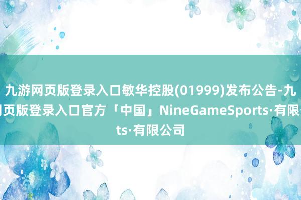 九游网页版登录入口敏华控股(01999)发布公告-九游网页版登录入口官方「中国」NineGameSports·有限公司