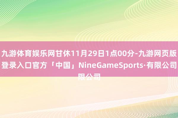 九游体育娱乐网甘休11月29日1点00分-九游网页版登录入口官方「中国」NineGameSports·有限公司