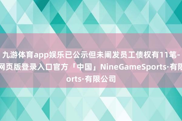 九游体育app娱乐已公示但未阐发员工债权有11笔-九游网页版登录入口官方「中国」NineGameSports·有限公司