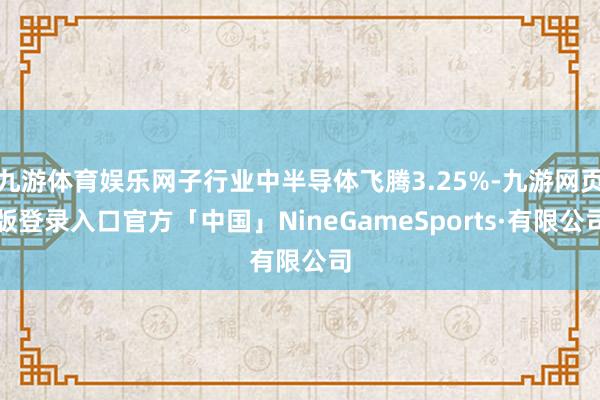 九游体育娱乐网子行业中半导体飞腾3.25%-九游网页版登录入口官方「中国」NineGameSports·有限公司
