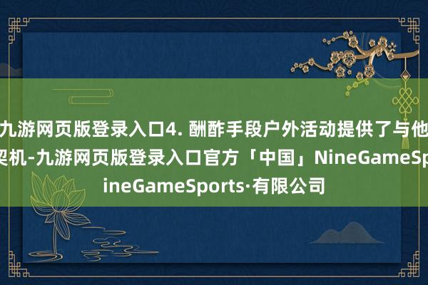 九游网页版登录入口4. 酬酢手段户外活动提供了与他东谈主互动的契机-九游网页版登录入口官方「中国」NineGameSports·有限公司