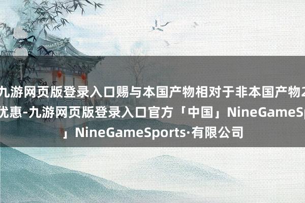 九游网页版登录入口赐与本国产物相对于非本国产物20%的价钱评审优惠-九游网页版登录入口官方「中国」NineGameSports·有限公司
