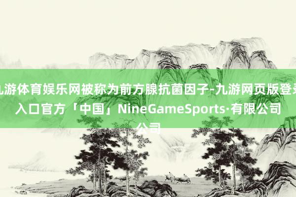 九游体育娱乐网被称为前方腺抗菌因子-九游网页版登录入口官方「中国」NineGameSports·有限公司