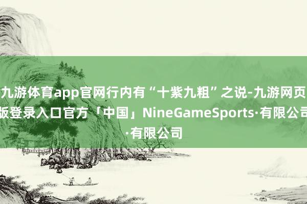 九游体育app官网行内有“十紫九粗”之说-九游网页版登录入口官方「中国」NineGameSports·有限公司