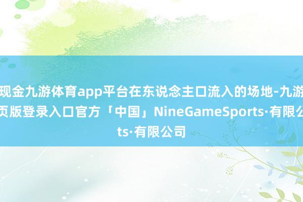 现金九游体育app平台在东说念主口流入的场地-九游网页版登录入口官方「中国」NineGameSports·有限公司