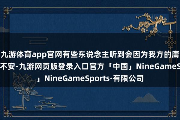 九游体育app官网有些东说念主听到会因为我方的庸碌与无为而感到不安-九游网页版登录入口官方「中国」NineGameSports·有限公司