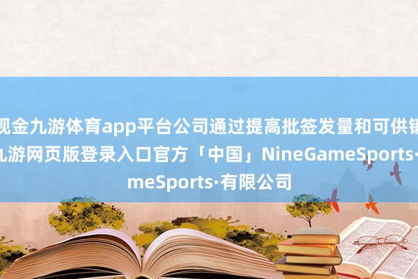 现金九游体育app平台公司通过提高批签发量和可供销售剂量-九游网页版登录入口官方「中国」NineGameSports·有限公司