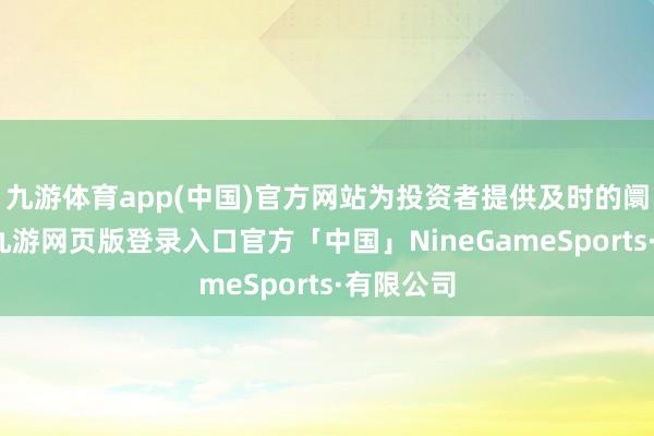 九游体育app(中国)官方网站为投资者提供及时的阛阓动态-九游网页版登录入口官方「中国」NineGameSports·有限公司