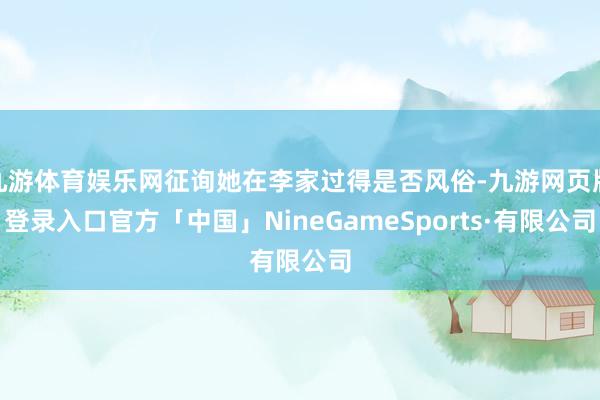 九游体育娱乐网征询她在李家过得是否风俗-九游网页版登录入口官方「中国」NineGameSports·有限公司