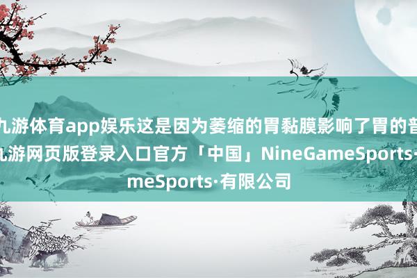 九游体育app娱乐这是因为萎缩的胃黏膜影响了胃的普通蠕动-九游网页版登录入口官方「中国」NineGameSports·有限公司