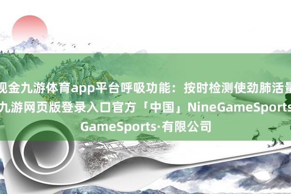 现金九游体育app平台呼吸功能：按时检测使劲肺活量（FVC）-九游网页版登录入口官方「中国」NineGameSports·有限公司