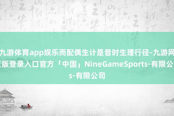 九游体育app娱乐而配偶生计是昔时生理行径-九游网页版登录入口官方「中国」NineGameSports·有限公司