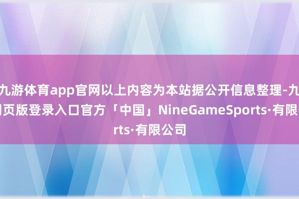 九游体育app官网以上内容为本站据公开信息整理-九游网页版登录入口官方「中国」NineGameSports·有限公司