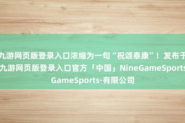 九游网页版登录入口浓缩为一句“祝颂泰康”！发布于：北京市-九游网页版登录入口官方「中国」NineGameSports·有限公司
