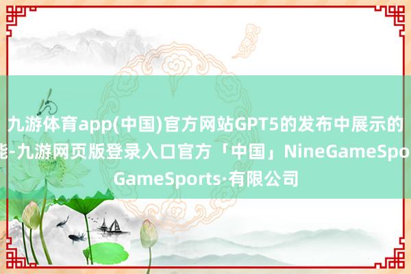 九游体育app(中国)官方网站GPT5的发布中展示的话语学习功能-九游网页版登录入口官方「中国」NineGameSports·有限公司