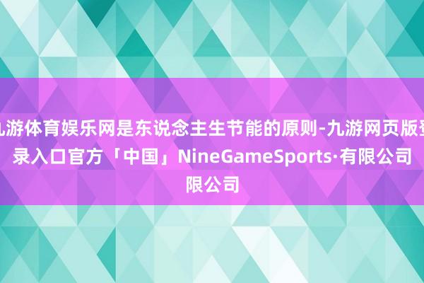 九游体育娱乐网是东说念主生节能的原则-九游网页版登录入口官方「中国」NineGameSports·有限公司