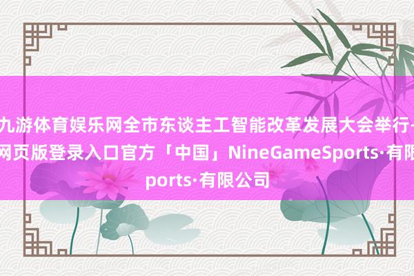 九游体育娱乐网全市东谈主工智能改革发展大会举行-九游网页版登录入口官方「中国」NineGameSports·有限公司