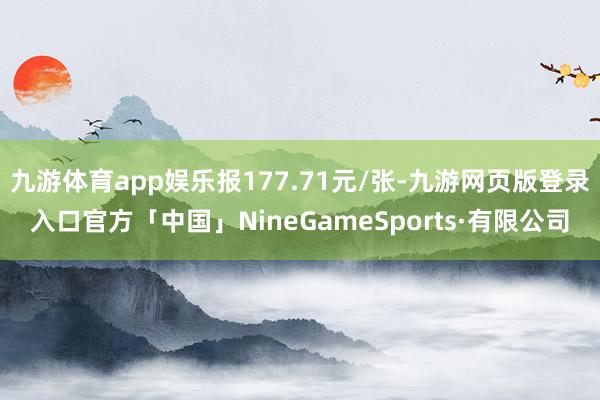 九游体育app娱乐报177.71元/张-九游网页版登录入口官方「中国」NineGameSports·有限公司