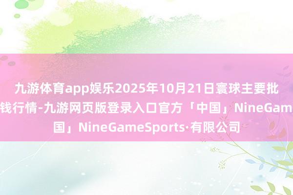 九游体育app娱乐2025年10月21日寰球主要批发阛阓排酸牛肉价钱行情-九游网页版登录入口官方「中国」NineGameSports·有限公司
