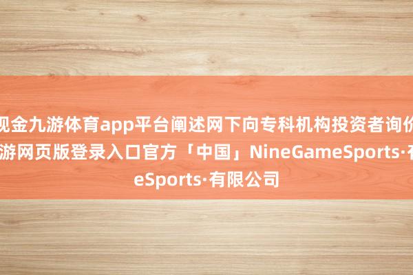 现金九游体育app平台阐述网下向专科机构投资者询价效劳-九游网页版登录入口官方「中国」NineGameSports·有限公司