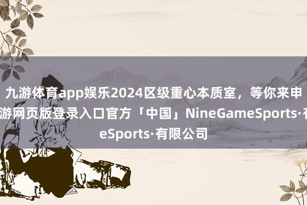 九游体育app娱乐2024区级重心本质室，等你来申报！-九游网页版登录入口官方「中国」NineGameSports·有限公司