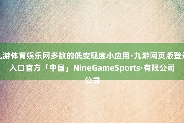 九游体育娱乐网多数的低变现度小应用-九游网页版登录入口官方「中国」NineGameSports·有限公司