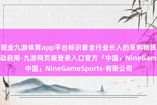 现金九游体育app平台标识着全行业长入的采购物质分类与编码轨则开动启用-九游网页版登录入口官方「中国」NineGameSports·有限公司