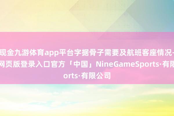 现金九游体育app平台字据骨子需要及航班客座情况-九游网页版登录入口官方「中国」NineGameSports·有限公司