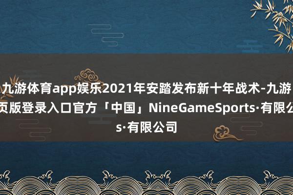 九游体育app娱乐2021年安踏发布新十年战术-九游网页版登录入口官方「中国」NineGameSports·有限公司