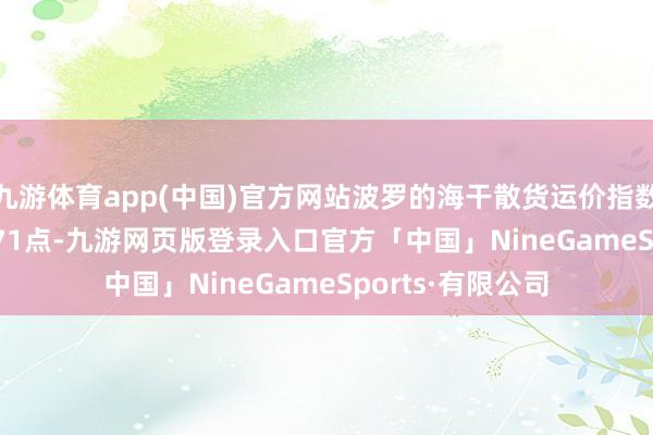 九游体育app(中国)官方网站波罗的海干散货运价指数涨1.90% 报1071点-九游网页版登录入口官方「中国」NineGameSports·有限公司