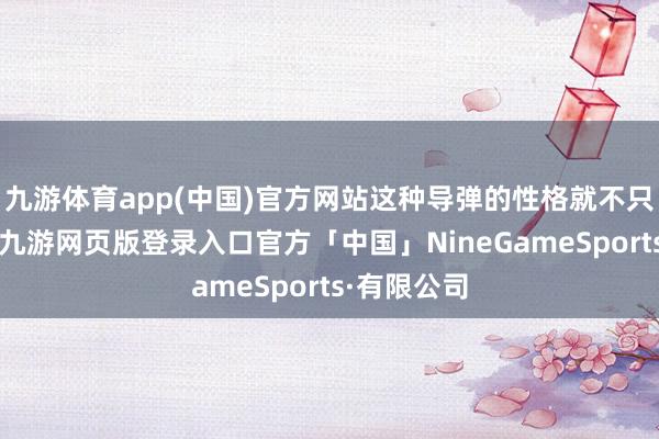 九游体育app(中国)官方网站这种导弹的性格就不只是是速率-九游网页版登录入口官方「中国」NineGameSports·有限公司