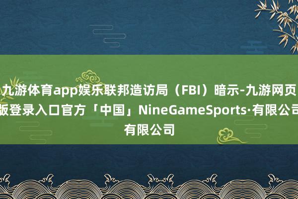 九游体育app娱乐联邦造访局(FBI)暗示-九游网页版登录入口官方「中国」NineGameSports·有限公司