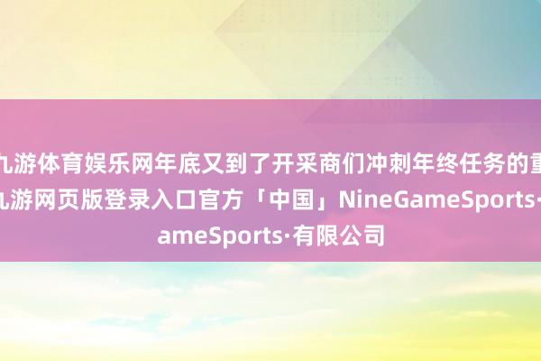 九游体育娱乐网年底又到了开采商们冲刺年终任务的重要时候-九游网页版登录入口官方「中国」NineGameSports·有限公司