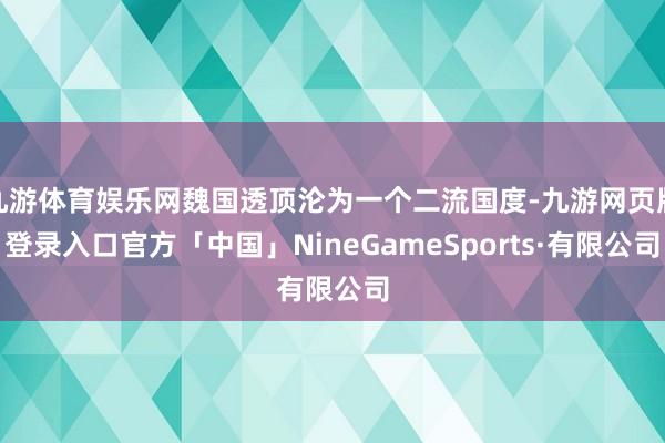 九游体育娱乐网魏国透顶沦为一个二流国度-九游网页版登录入口官方「中国」NineGameSports·有限公司